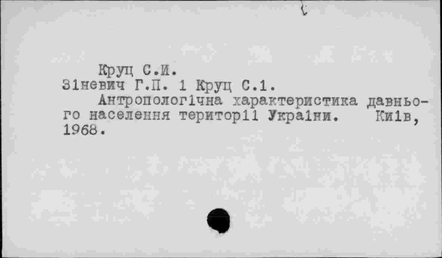 ﻿
Круч G.И.
Зіневич Г.П. 1 Круц С.1.
Антропологічна характеристика давнього населення території України. Київ, I960.